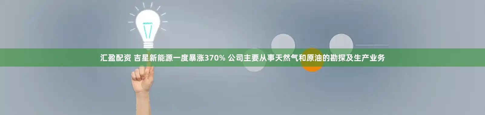 汇盈配资 吉星新能源一度暴涨370% 公司主要从事天然气和原油的勘探及生产业务