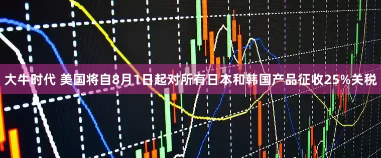 大牛时代 美国将自8月1日起对所有日本和韩国产品征收25%关税