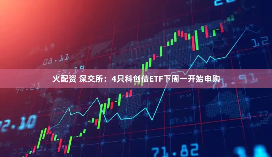 火配资 深交所：4只科创债ETF下周一开始申购