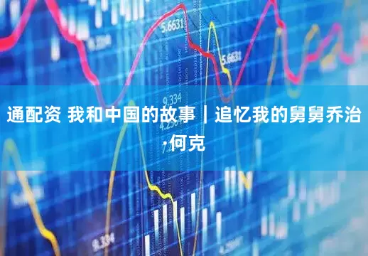 通配资 我和中国的故事｜追忆我的舅舅乔治·何克