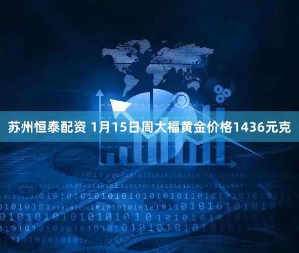 苏州恒泰配资 1月15日周大福黄金价格1436元克