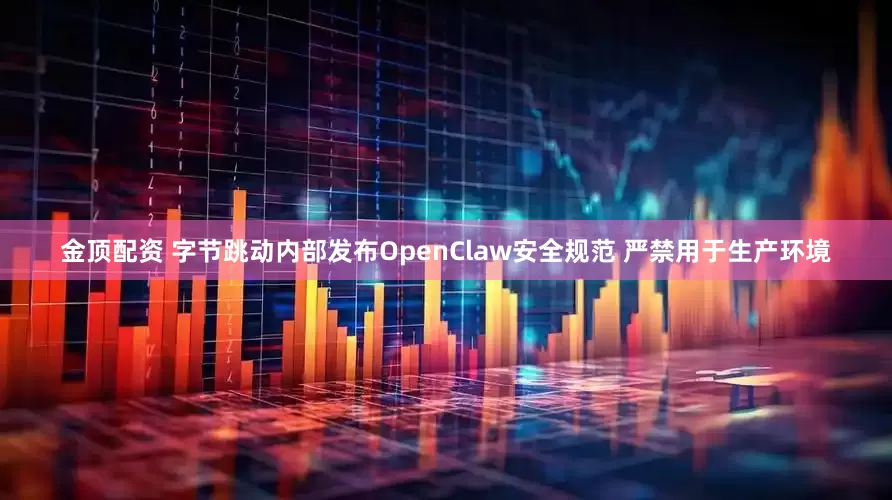 金顶配资 字节跳动内部发布OpenClaw安全规范 严禁用于生产环境
